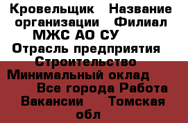 Кровельщик › Название организации ­ Филиал МЖС АО СУ-155 › Отрасль предприятия ­ Строительство › Минимальный оклад ­ 35 000 - Все города Работа » Вакансии   . Томская обл.